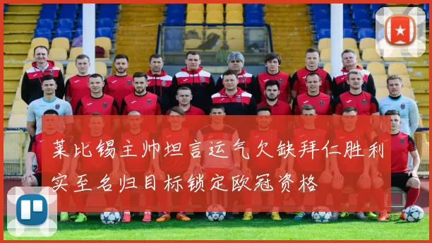 莱比锡主帅坦言运气欠缺拜仁胜利实至名归目标锁定欧冠资格